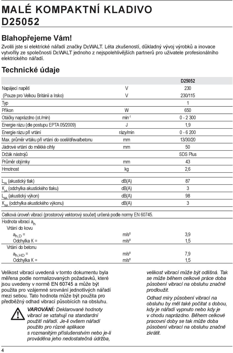 Technické údaje D25052 Napájecí napětí V 230 (Pouze pro Velkou Británii a Irsko) V 230/115 Typ 1 Příkon W 650 Otáčky naprázdno (ot.