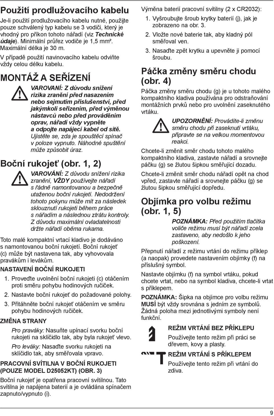 MONTÁŽ A SEŘÍZENÍ VAROVANÍ: Z důvodu snížení rizika zranění před nasazením nebo sejmutím příslušenství, před jakýmkoli seřízením, před výměnou nástavců nebo před prováděním oprav, nářadí vždy vypněte