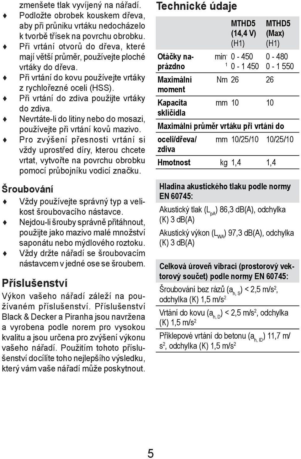 Nevrtáte-li do litiny nebo do mosazi, používejte při vrtání kovů mazivo.