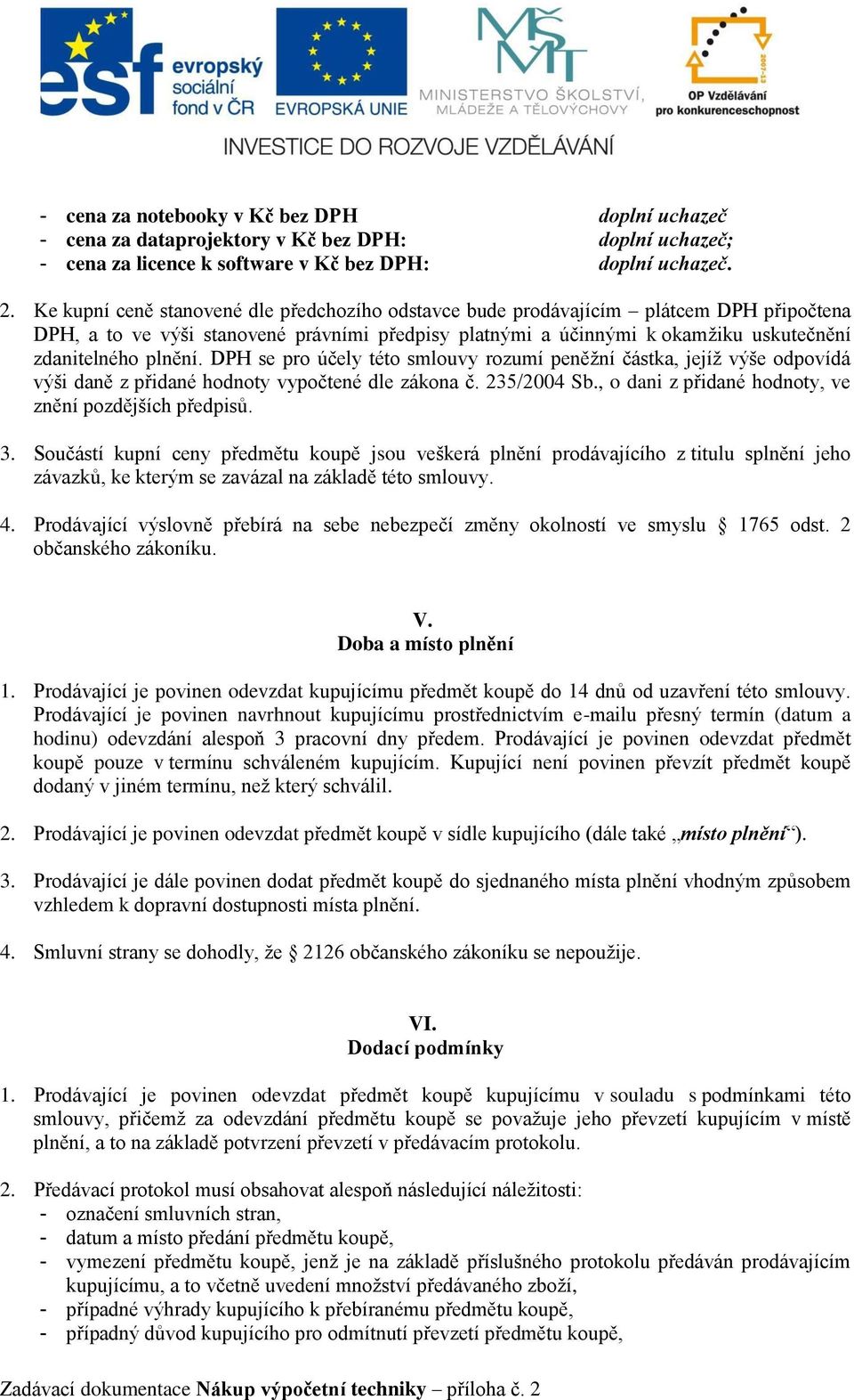 DPH se pro účely této smlouvy rozumí peněžní částka, jejíž výše odpovídá výši daně z přidané hodnoty vypočtené dle zákona č. 235/2004 Sb., o dani z přidané hodnoty, ve znění pozdějších předpisů. 3.