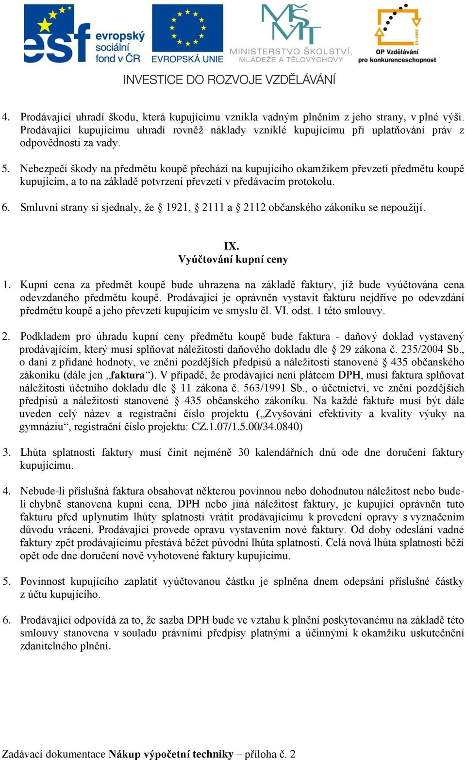 Nebezpečí škody na předmětu koupě přechází na kupujícího okamžikem převzetí předmětu koupě kupujícím, a to na základě potvrzení převzetí v předávacím protokolu. 6.