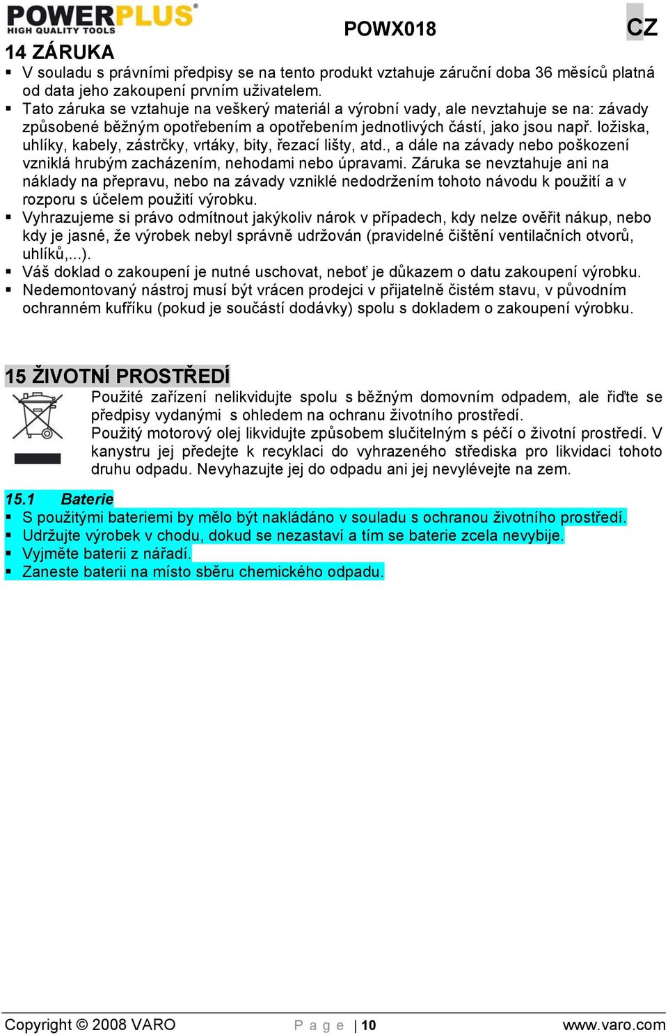 ložiska, uhlíky, kabely, zástrčky, vrtáky, bity, řezací lišty, atd., a dále na závady nebo poškození vzniklá hrubým zacházením, nehodami nebo úpravami.