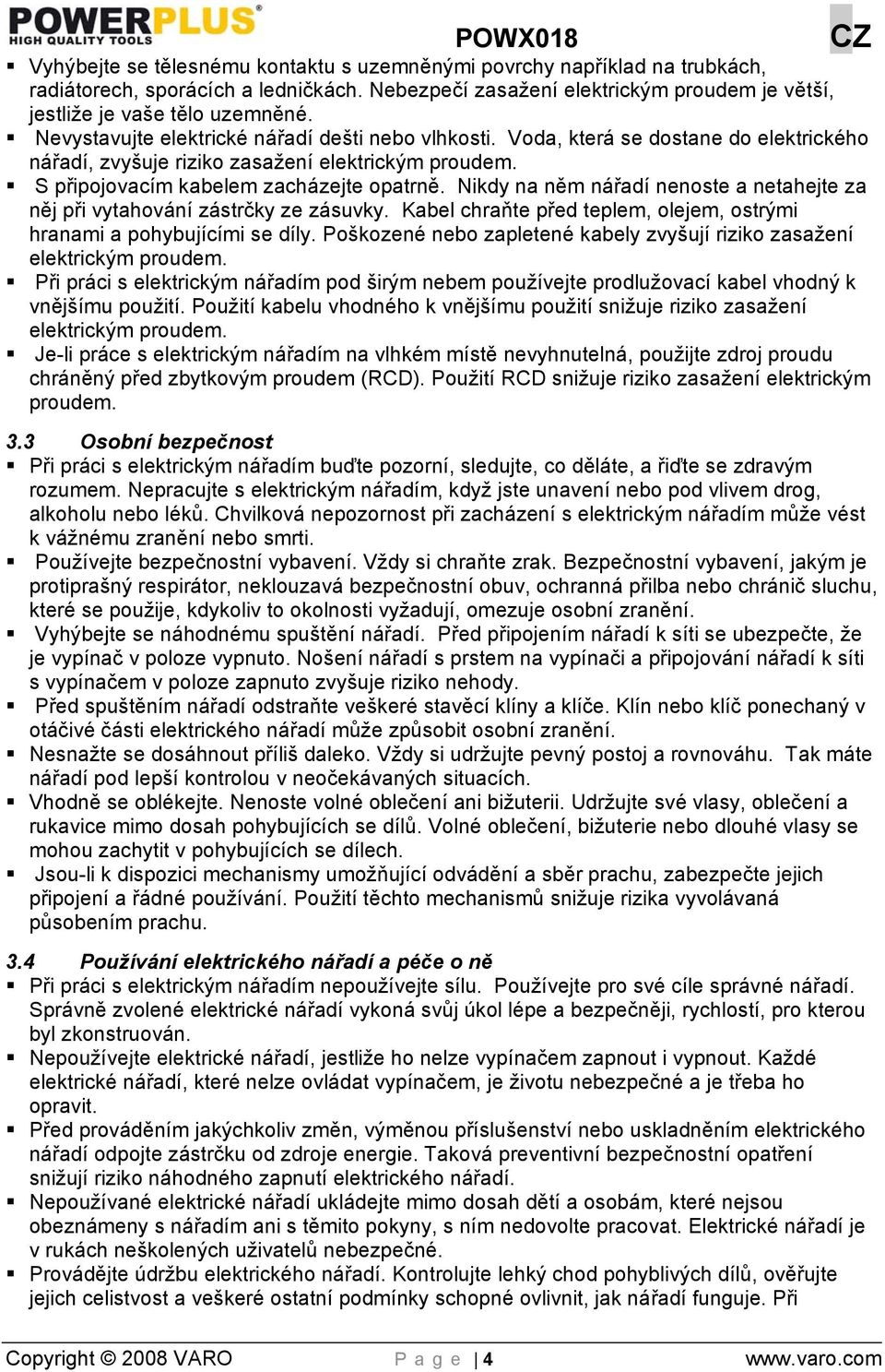 Nikdy na něm nářadí nenoste a netahejte za něj při vytahování zástrčky ze zásuvky. Kabel chraňte před teplem, olejem, ostrými hranami a pohybujícími se díly.