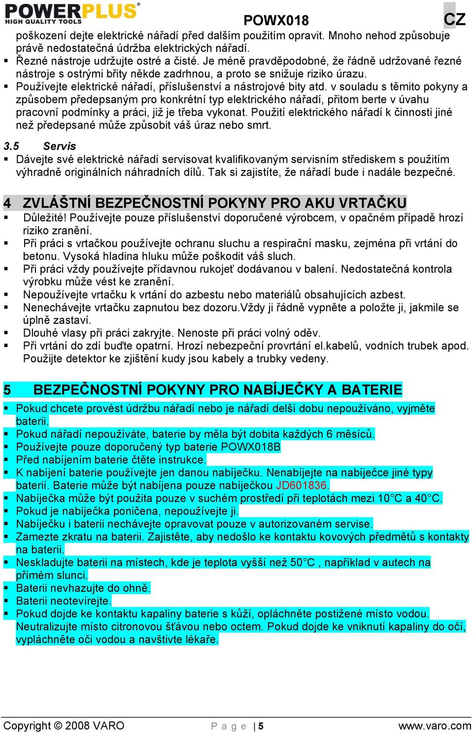 v souladu s těmito pokyny a způsobem předepsaným pro konkrétní typ elektrického nářadí, přitom berte v úvahu pracovní podmínky a práci, již je třeba vykonat.