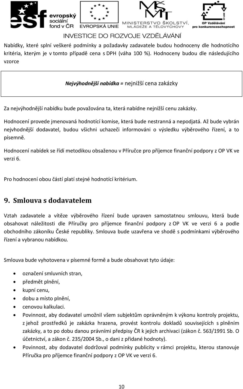 Hodnocení provede jmenovaná hodnotící komise, která bude nestranná a nepodjatá. Až bude vybrán nejvhodnější dodavatel, budou všichni uchazeči informováni o výsledku výběrového řízení, a to písemně.