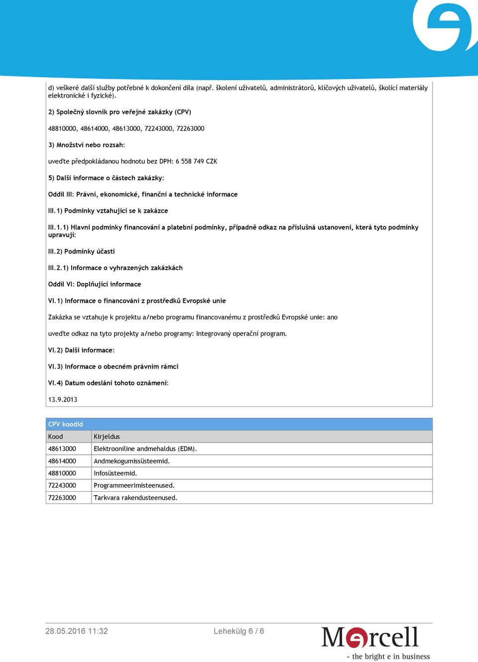 finanční a technické informace III.1) Podmínky vztahující se k zakázce III.1.1) Hlavní podmínky financování a platební podmínky, případně odkaz na příslušná ustanovení, která tyto podmínky upravují: III.