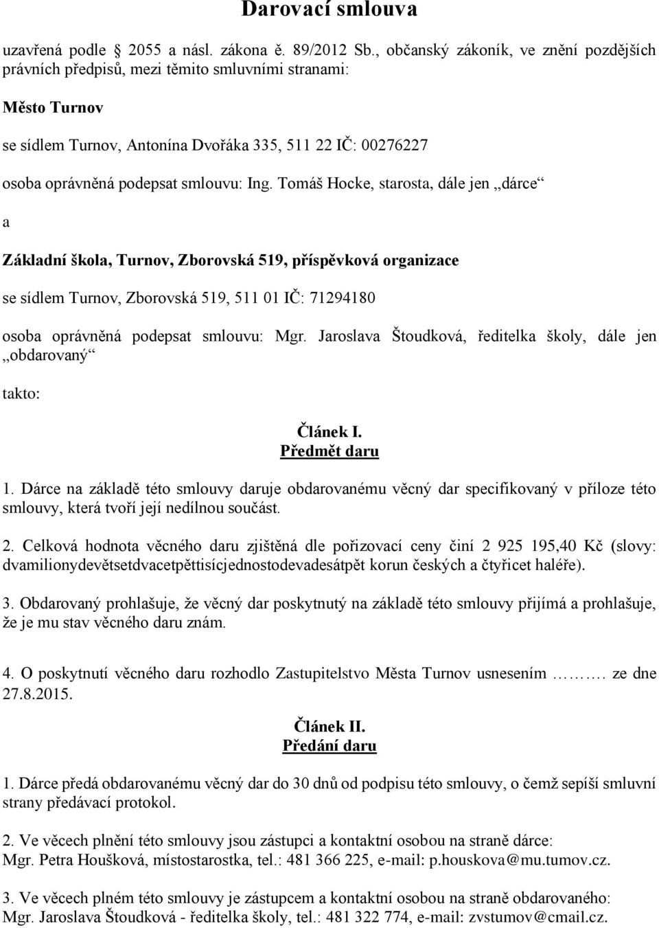 Ing. Tomáš Hocke, starosta, dále jen dárce a Základní škola, Turnov, Zborovská 519, příspěvková organizace se sídlem Turnov, Zborovská 519, 511 01 IČ: 71294180 osoba oprávněná podepsat smlouvu: Mgr.