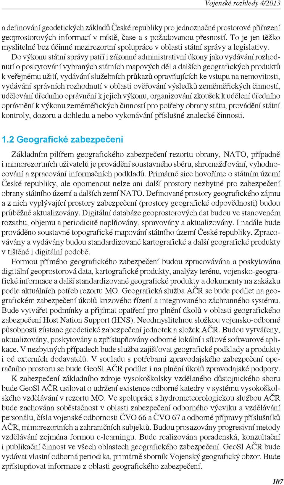 Do výkonu státní správy patří i zákonné administrativní úkony jako vydávání rozhodnutí o poskytování vybraných státních mapových děl a dalších geografických produktů k veřejnému užití, vydávání