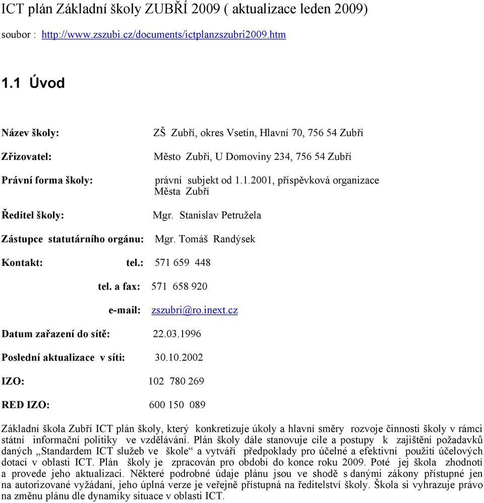 subjekt od 1.1.2001, příspěvková organizace Města Zubří Mgr. Stanislav Petružela Mgr. Tomáš Randýsek Kontakt: tel.: 571 659 448 tel. a fax: 571 658 920 e-mail: zszubri@ro.inext.