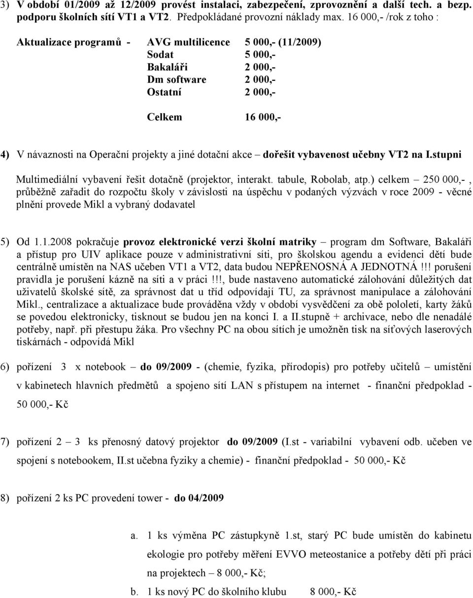 projekty a jiné dotační akce dořešit vybavenost učebny VT2 na I.stupni Multimediální vybavení řešit dotačně (projektor, interakt. tabule, Robolab, atp.