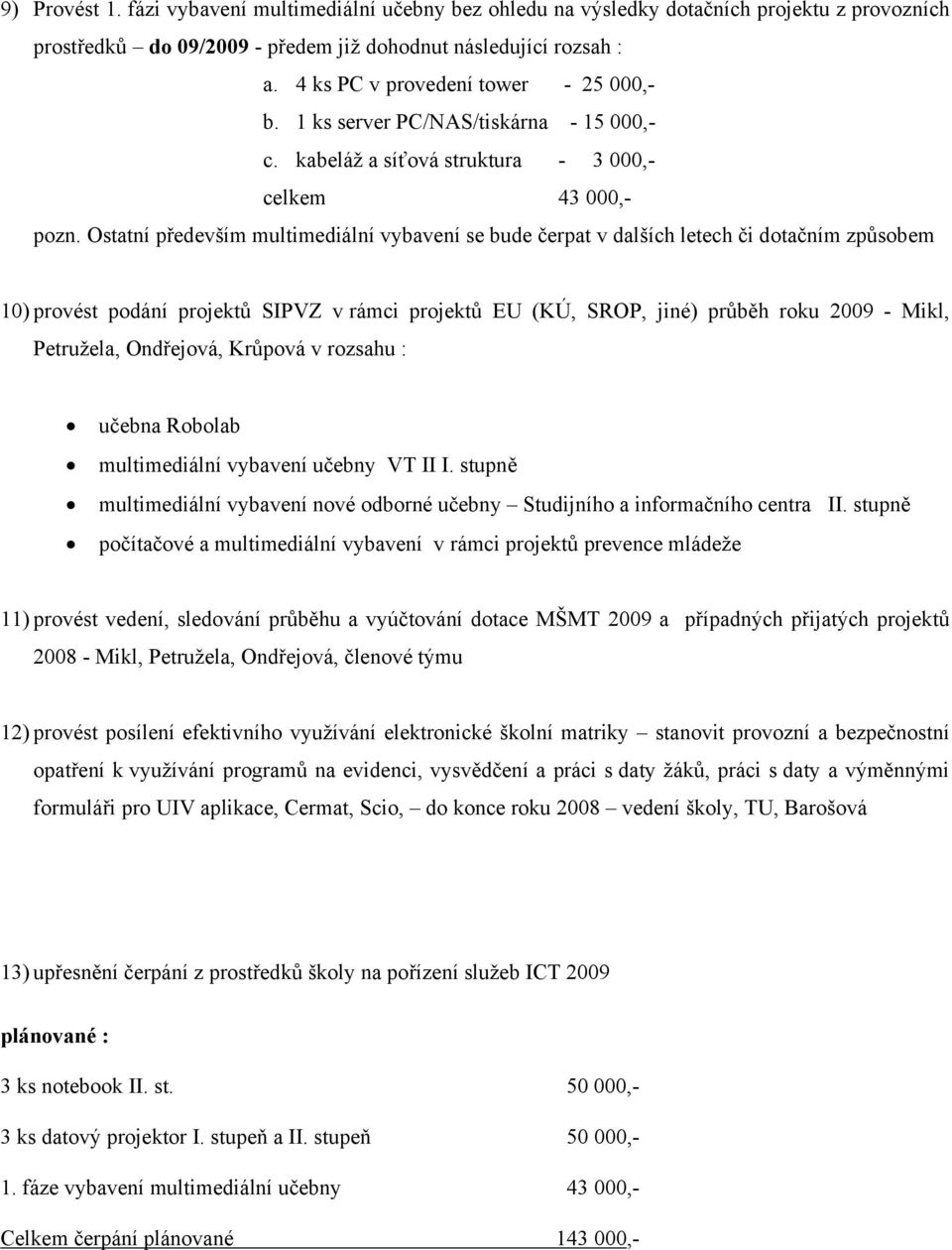 Ostatní především multimediální vybavení se bude čerpat v dalších letech či dotačním způsobem 10) provést podání projektů SIPVZ v rámci projektů EU (KÚ, SROP, jiné) průběh roku 2009 - Mikl,