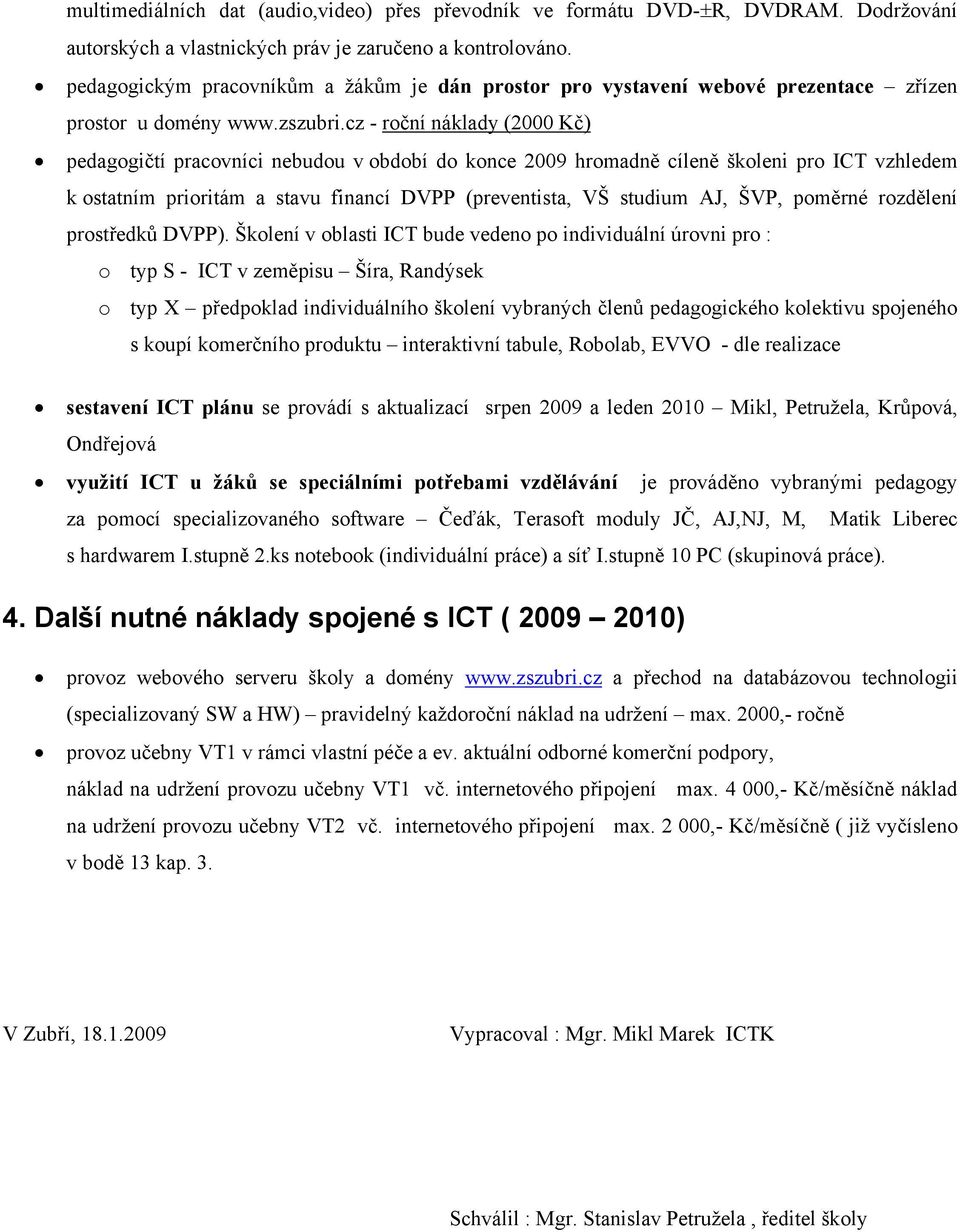 cz - roční náklady (2000 Kč) pedagogičtí pracovníci nebudou v období do konce 2009 hromadně cíleně školeni pro ICT vzhledem k ostatním prioritám a stavu financí DVPP (preventista, VŠ studium AJ, ŠVP,