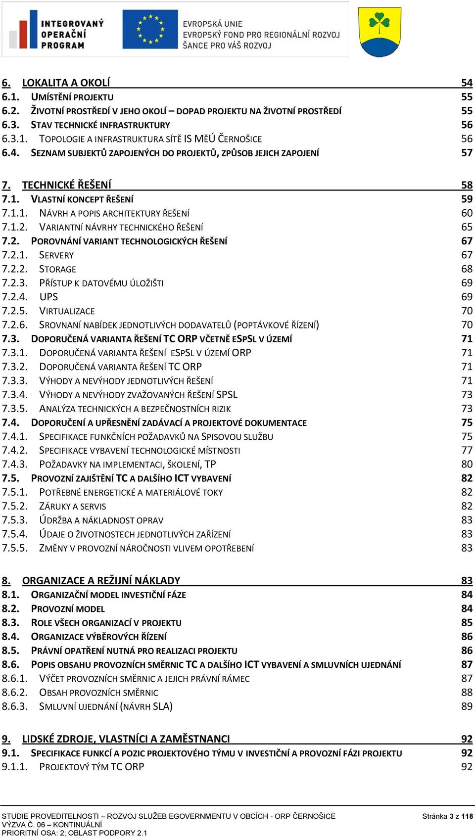 VARIANTNÍ NÁVRHY TECHNICKÉHO ŘEŠENÍ 65 7.2. POROVNÁNÍ VARIANT TECHNOLOGICKÝCH ŘEŠENÍ 67 7.2.1. SERVERY 67 7.2.2. STORAGE 68 7.2.3. PŘÍSTUP K DATOVÉMU ÚLOŽIŠTI 69 7.2.4. UPS 69 7.2.5. VIRTUALIZACE 70 7.