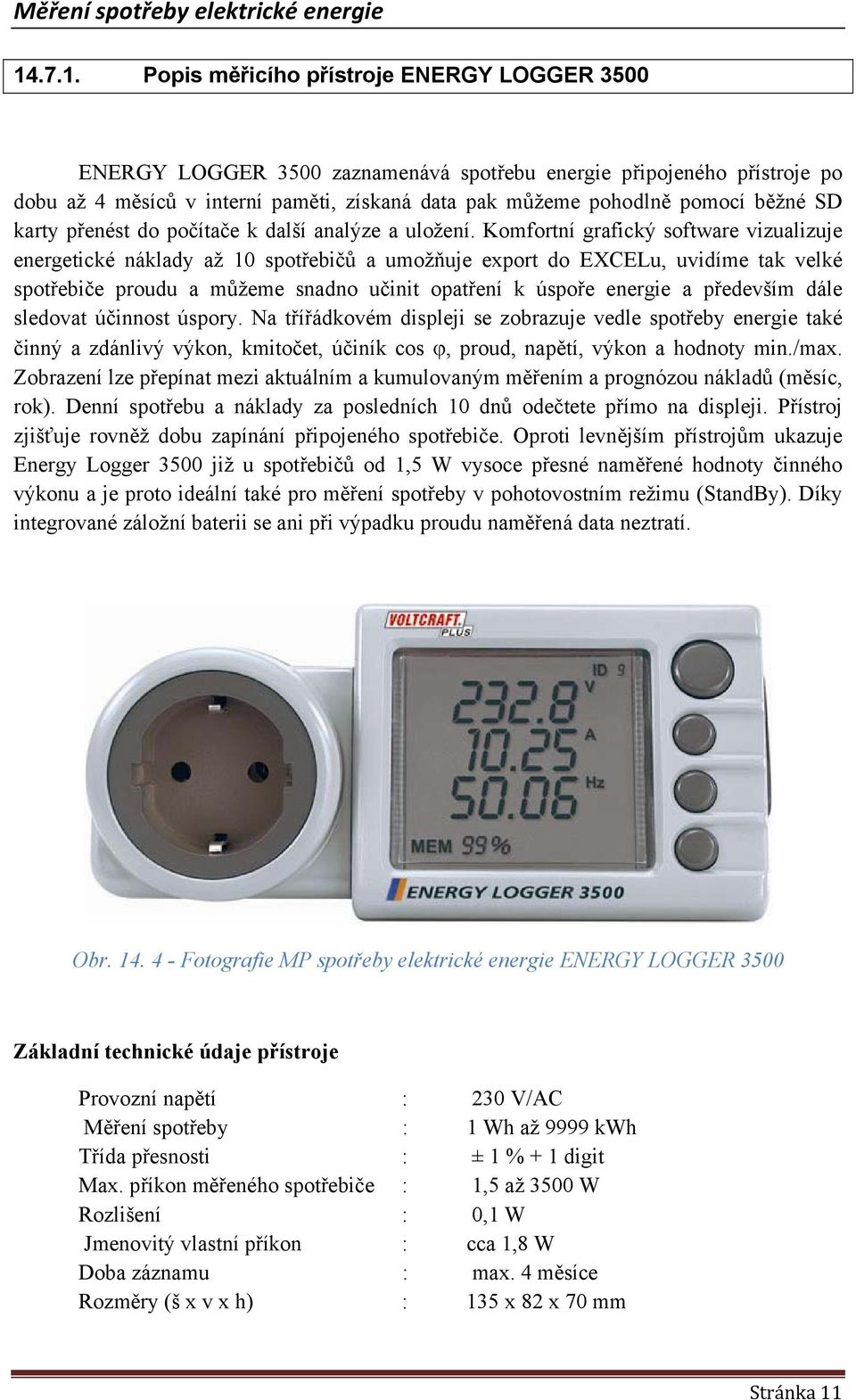 Komfortní grafický software vizualizuje energetické náklady až 10 spotřebičů a umožňuje export do EXCELu, uvidíme tak velké spotřebiče proudu a můžeme snadno učinit opatření k úspoře energie a