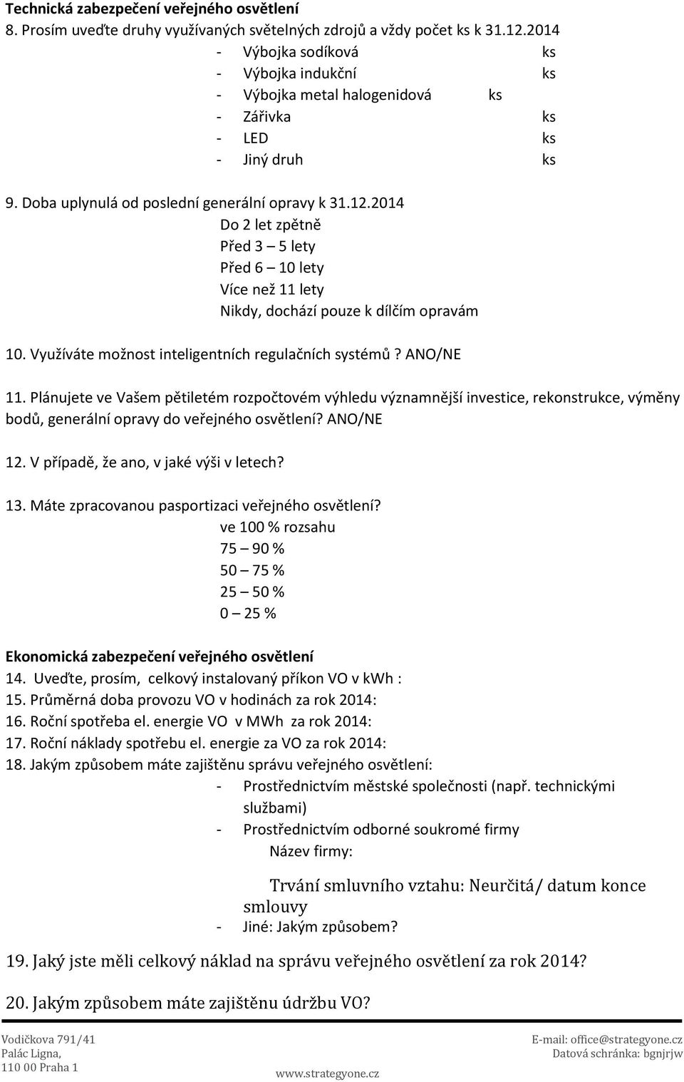 2014 Do 2 let zpětně Před 3 5 lety Před 6 10 lety Více než 11 lety Nikdy, dochází pouze k dílčím opravám 10. Využíváte možnost inteligentních regulačních systémů? ANO/NE 11.