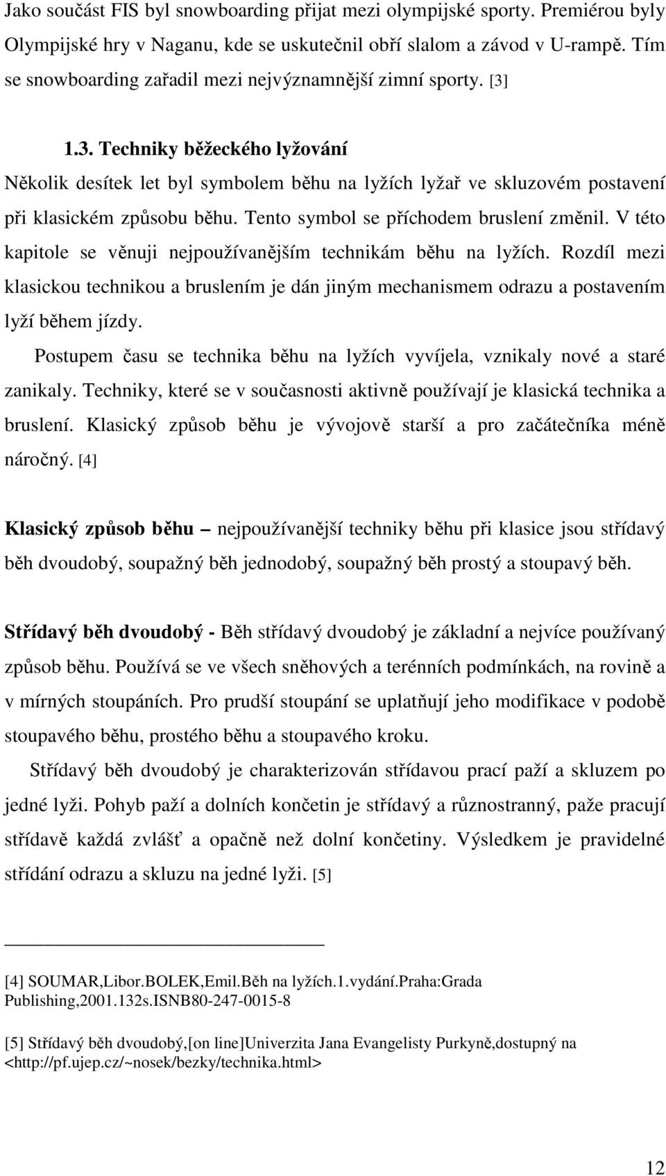 Tento symbol se příchodem bruslení změnil. V této kapitole se věnuji nejpoužívanějším technikám běhu na lyžích.