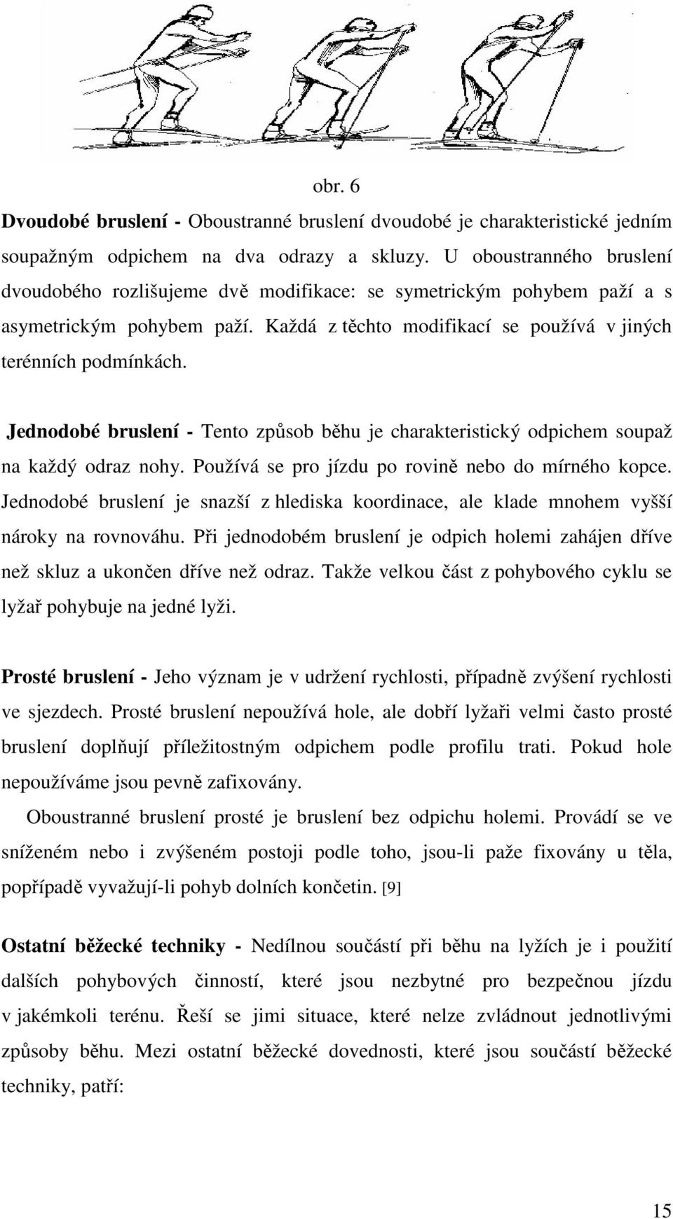 Jednodobé bruslení - Tento způsob běhu je charakteristický odpichem soupaž na každý odraz nohy. Používá se pro jízdu po rovině nebo do mírného kopce.