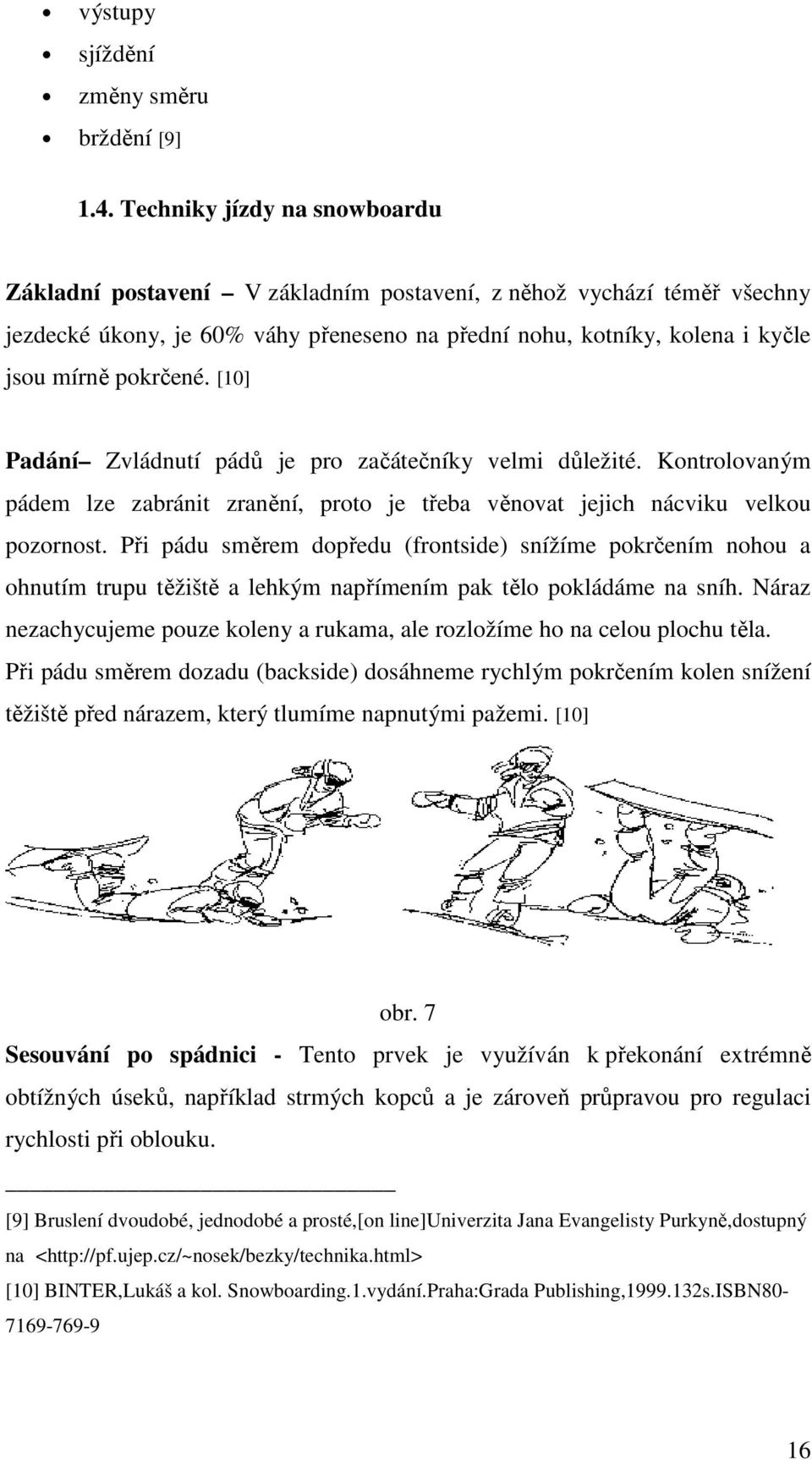 [10] Padání Zvládnutí pádů je pro začátečníky velmi důležité. Kontrolovaným pádem lze zabránit zranění, proto je třeba věnovat jejich nácviku velkou pozornost.