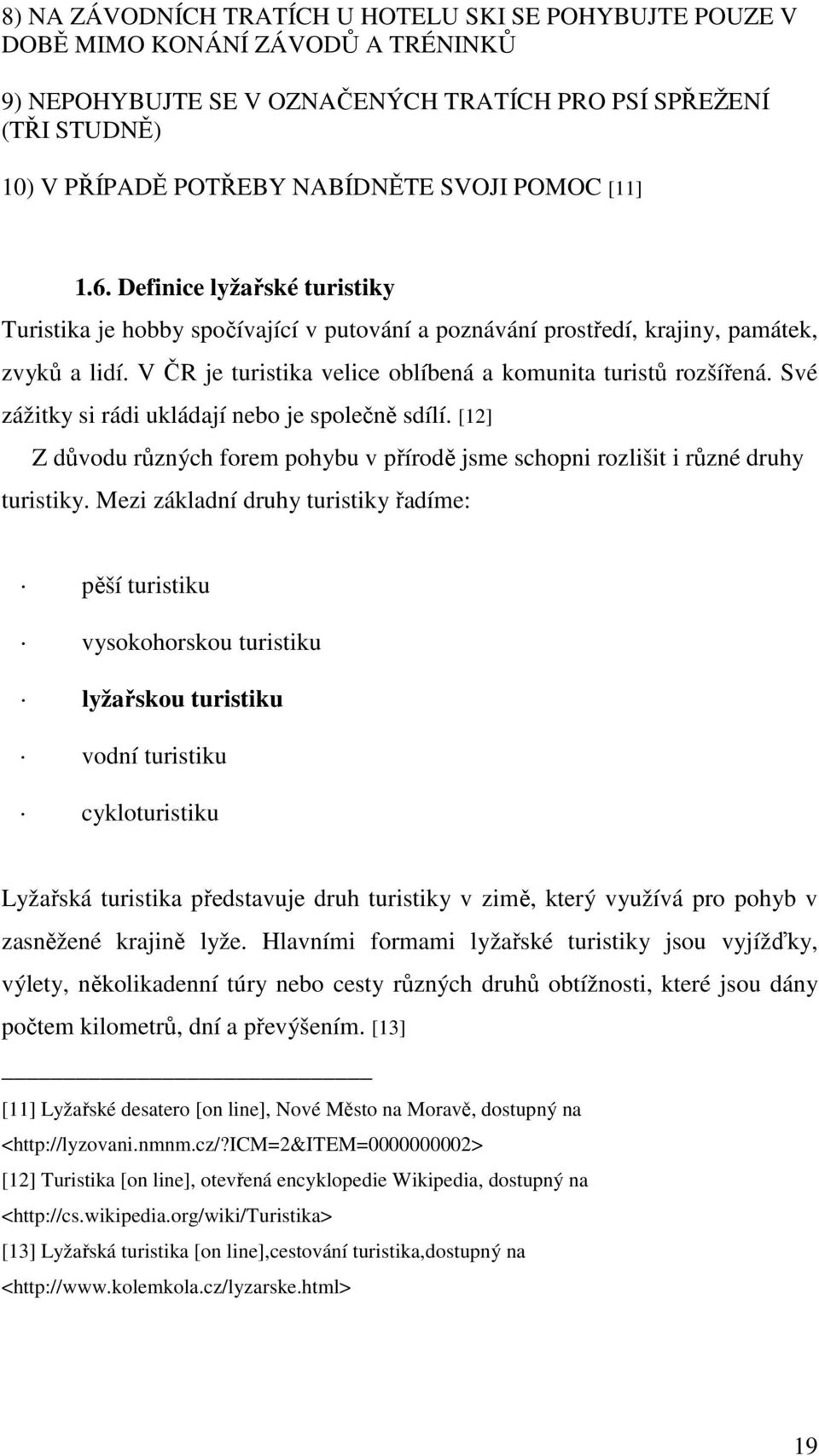 V ČR je turistika velice oblíbená a komunita turistů rozšířená. Své zážitky si rádi ukládají nebo je společně sdílí.