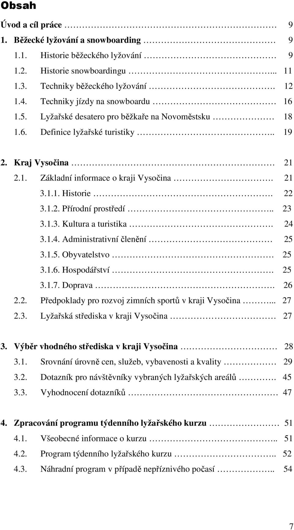 22 3.1.2. Přírodní prostředí.. 23 3.1.3. Kultura a turistika. 24 3.1.4. Administrativní členění 25 3.1.5. Obyvatelstvo. 25 3.1.6. Hospodářství. 25 3.1.7. Doprava. 26 2.2. Předpoklady pro rozvoj zimních sportů v kraji Vysočina.