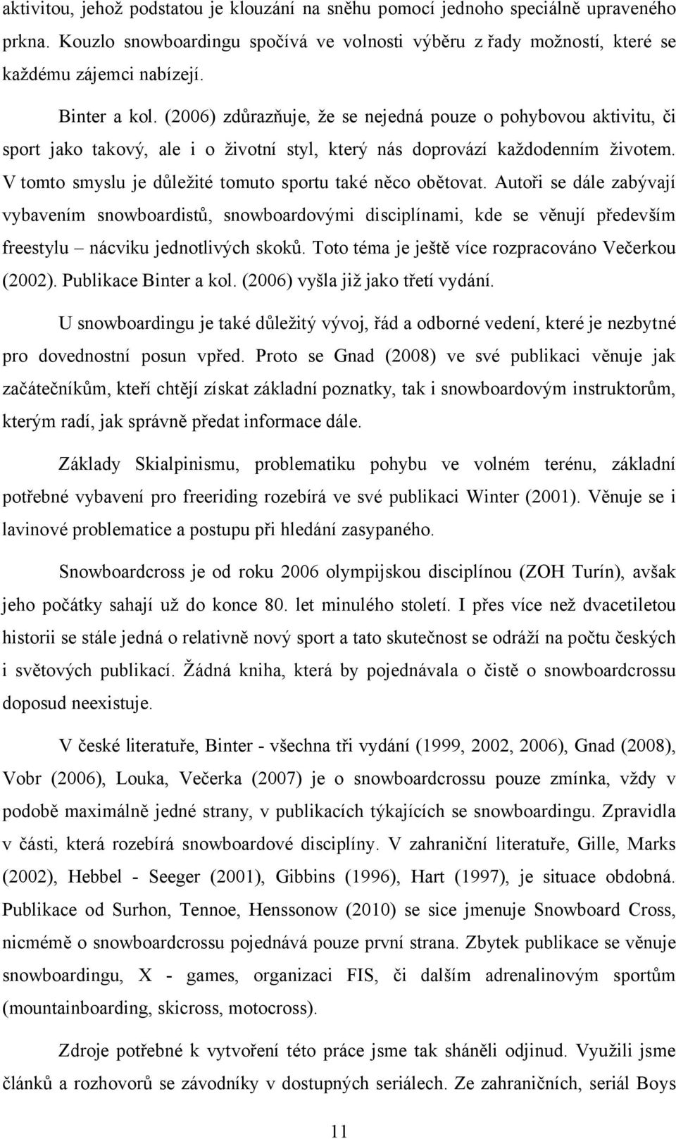 V tomto smyslu je důležité tomuto sportu také něco obětovat. Autoři se dále zabývají vybavením snowboardistů, snowboardovými disciplínami, kde se věnují především freestylu nácviku jednotlivých skoků.