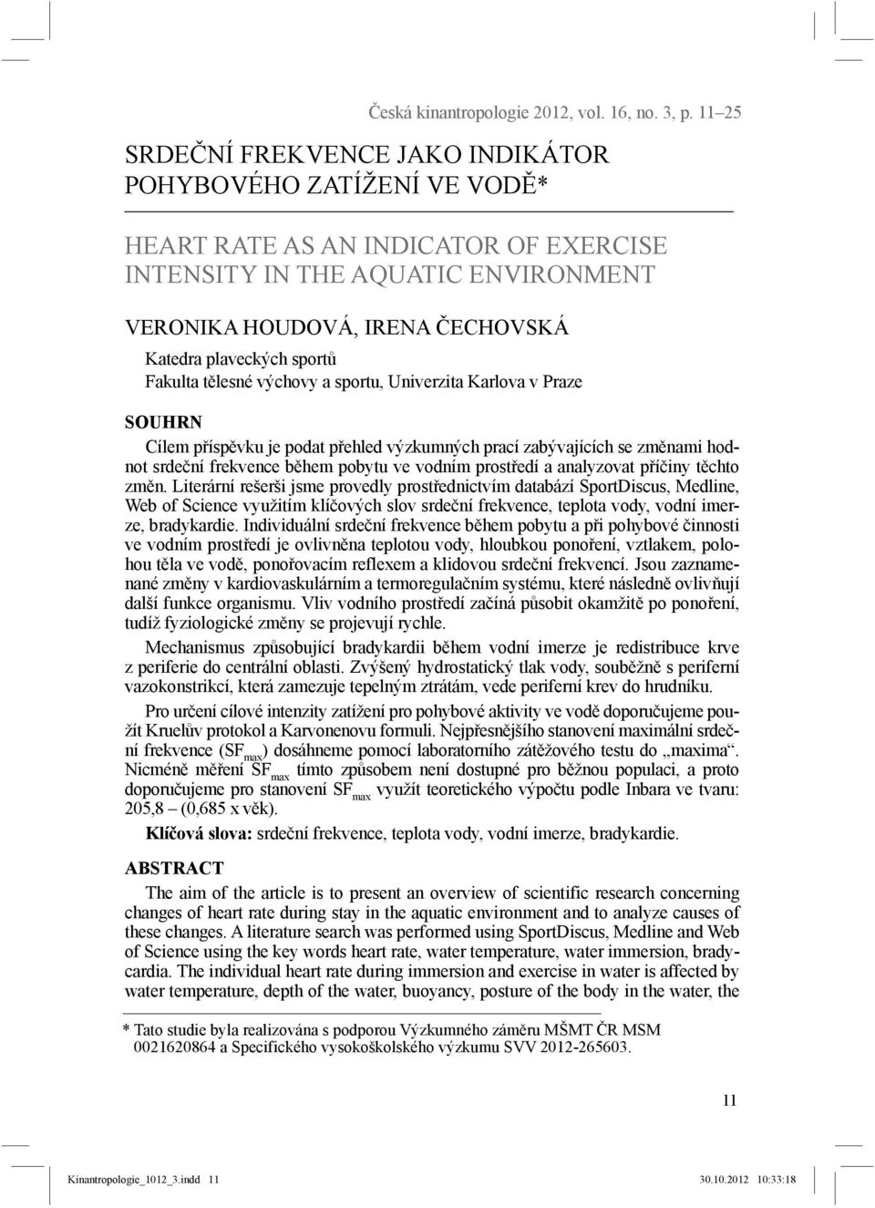 sportů Fakulta tělesné výchovy a sportu, Univerzita Karlova v Praze SOUHRN Cílem příspěvku je podat přehled výzkumných prací zabývajících se změnami hodnot srdeční frekvence během pobytu ve vodním