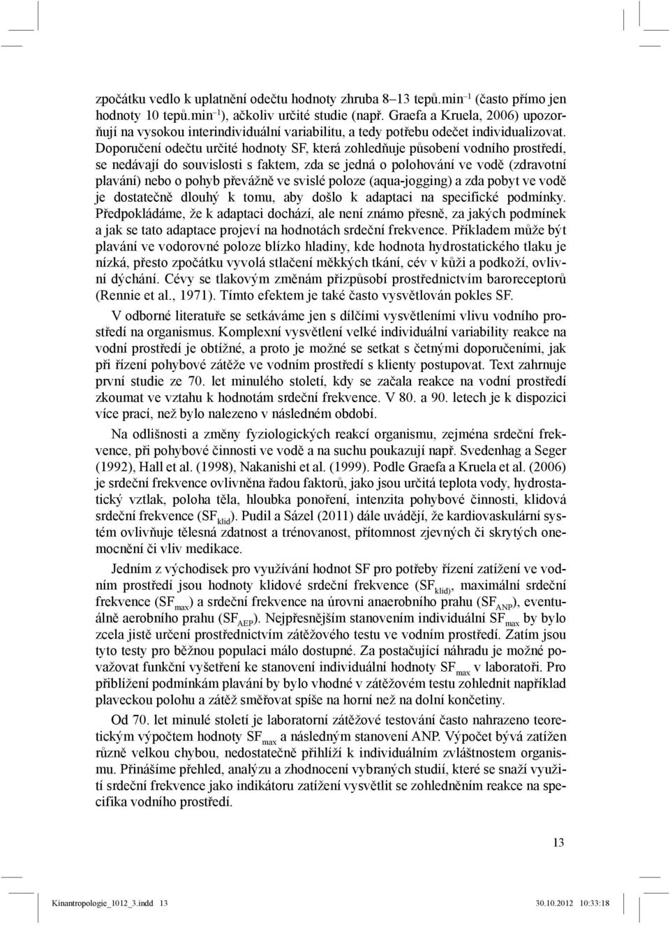 Doporučení odečtu určité hodnoty SF, která zohledňuje působení vodního prostředí, se nedávají do souvislosti s faktem, zda se jedná o polohování ve vodě (zdravotní plavání) nebo o pohyb převážně ve