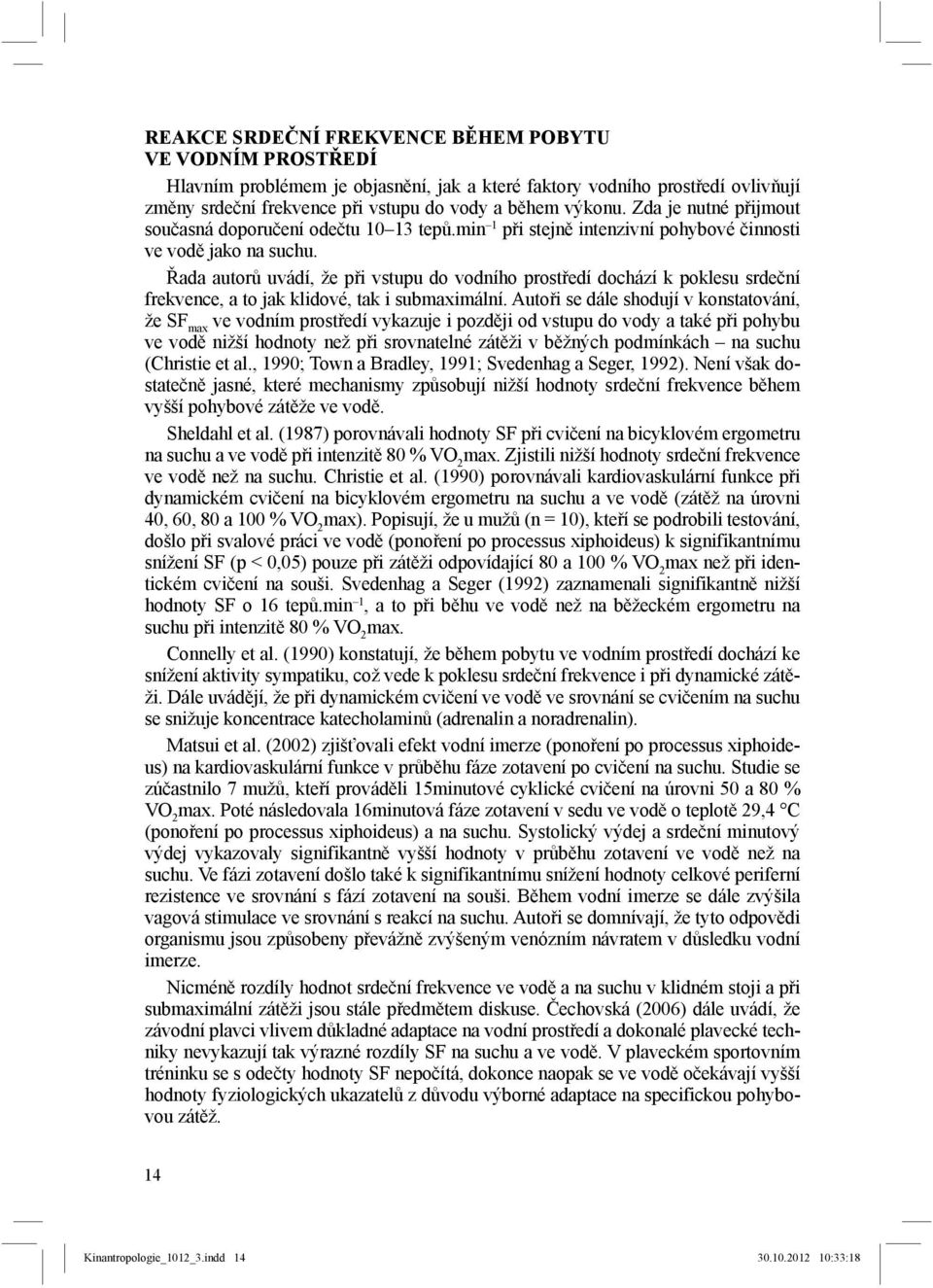 Řada autorů uvádí, že při vstupu do vodního prostředí dochází k poklesu srdeční frekvence, a to jak klidové, tak i submaximální.