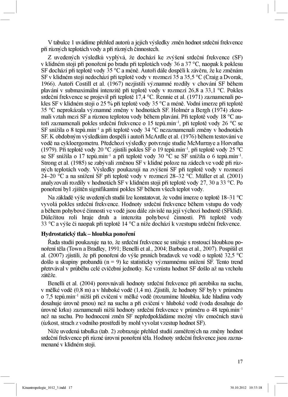 Autoři dále dospěli k závěru, že ke změnám SF v klidném stoji nedochází při teplotě vody v rozmezí 35 a 35,5 C (Craig a Dvorak, 1966). Autoři Costill et al.