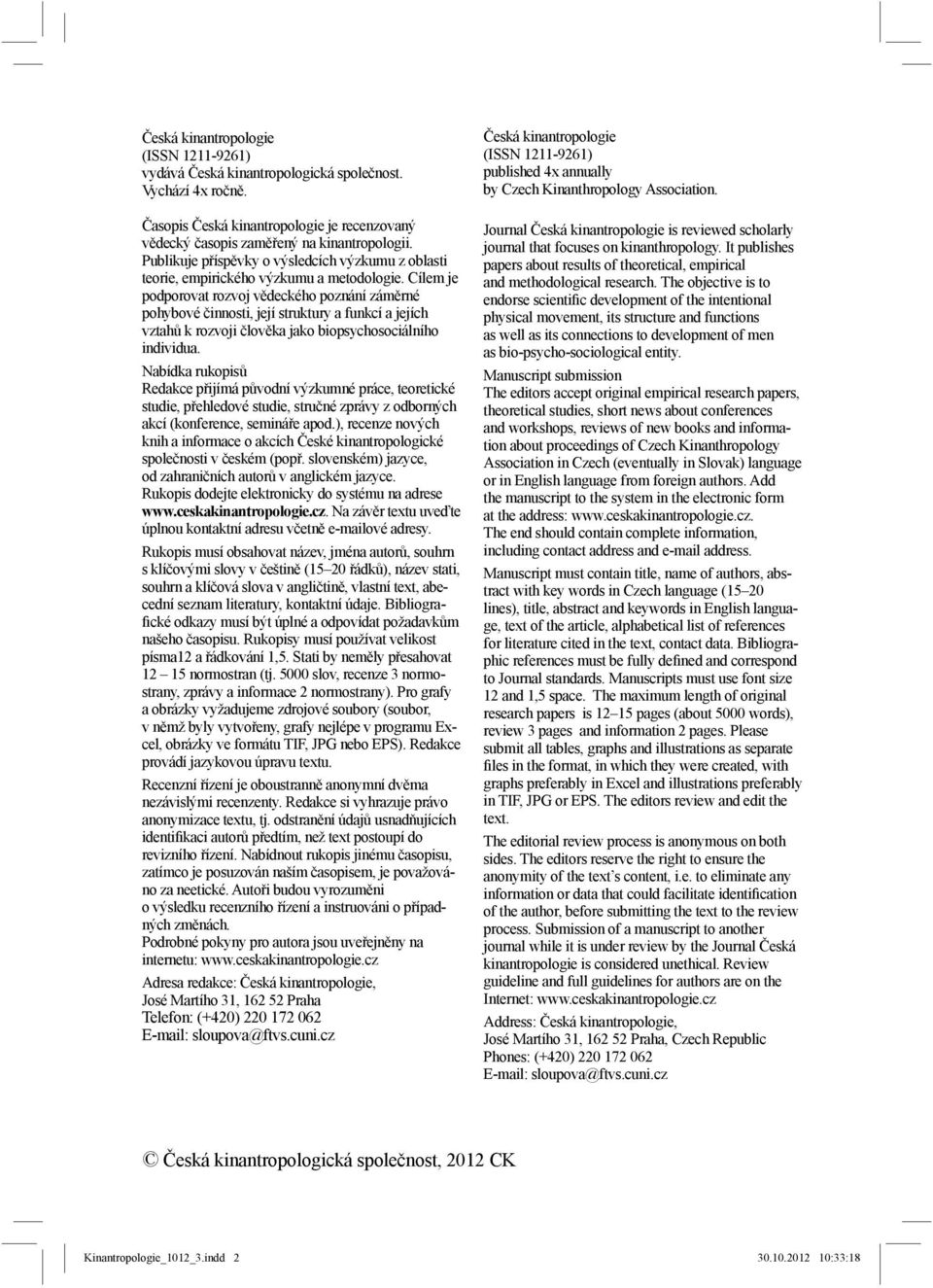 Cílem je podporovat rozvoj vědeckého poznání záměrné pohybové činnosti, její struktury a funkcí a jejích vztahů k rozvoji člověka jako biopsychosociálního individua.