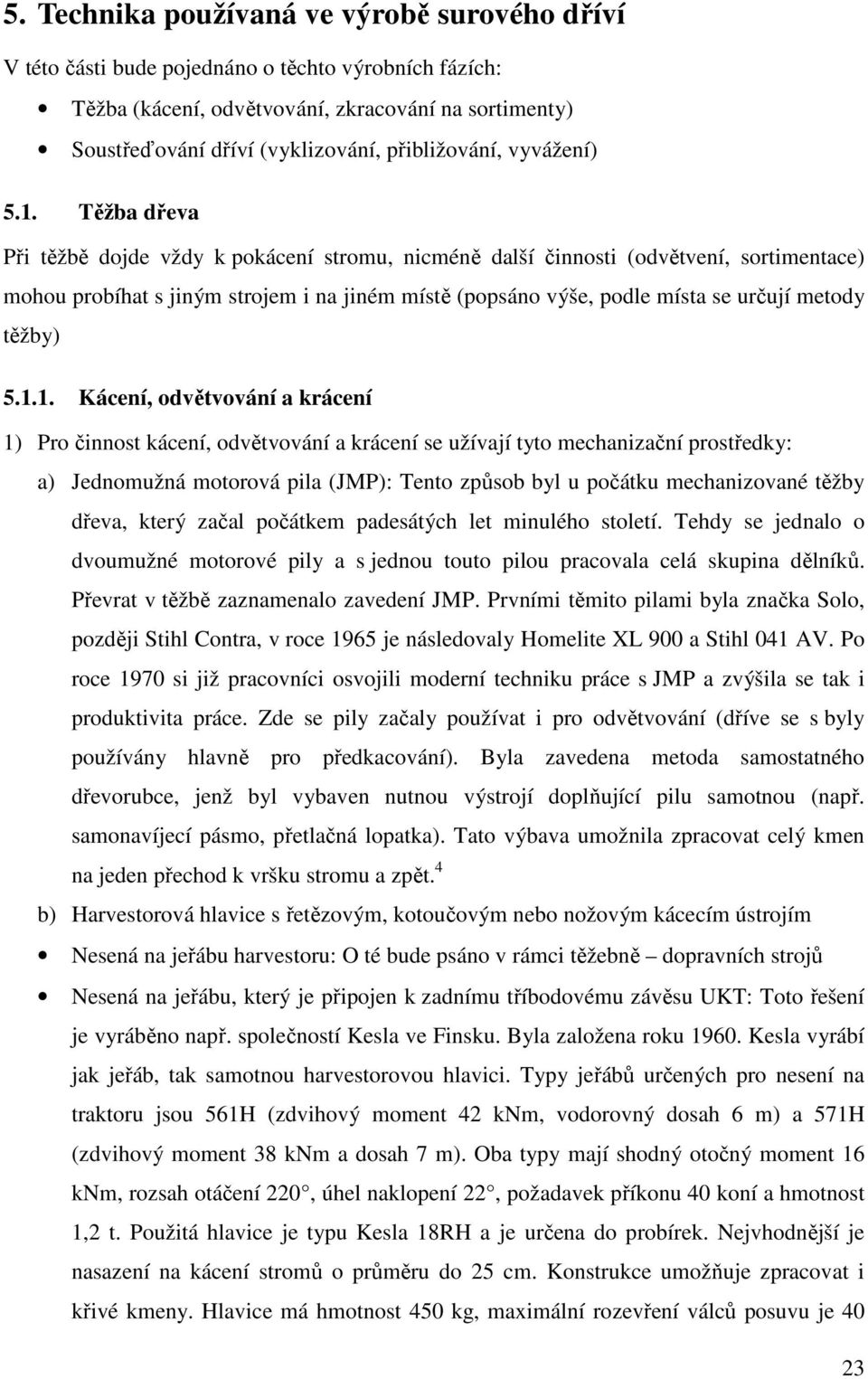 Těžba dřeva Při těžbě dojde vždy k pokácení stromu, nicméně další činnosti (odvětvení, sortimentace) mohou probíhat s jiným strojem i na jiném místě (popsáno výše, podle místa se určují metody těžby)