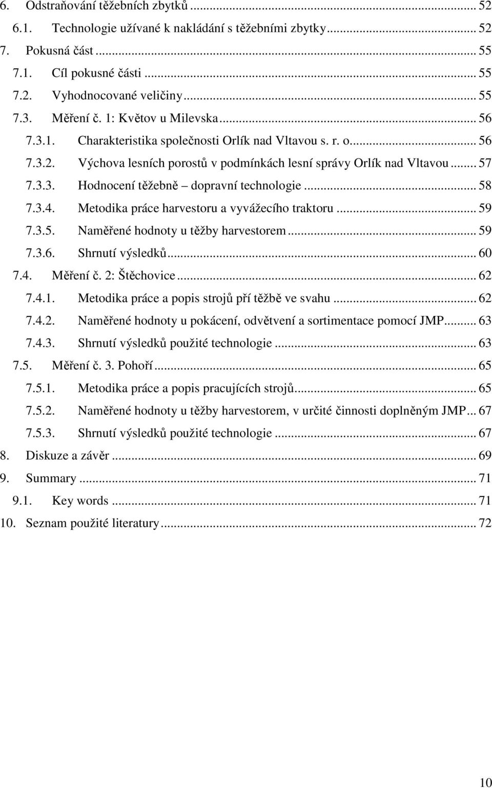 .. 58 7.3.4. Metodika práce harvestoru a vyvážecího traktoru... 59 7.3.5. Naměřené hodnoty u těžby harvestorem... 59 7.3.6. Shrnutí výsledků... 60 7.4. Měření č. 2: Štěchovice... 62 7.4.1.