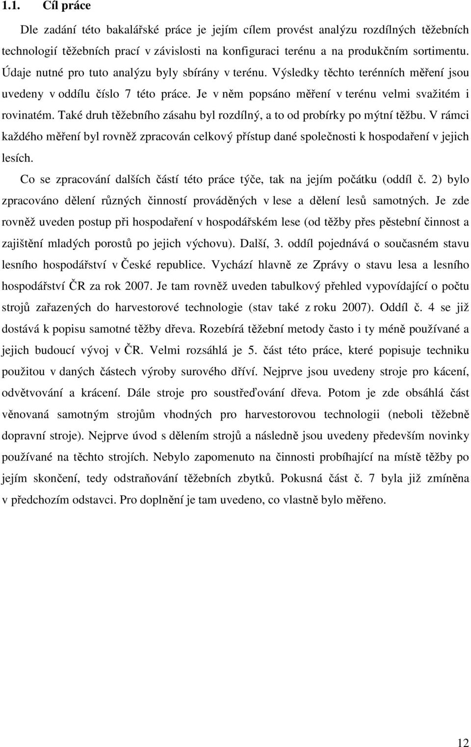 Také druh těžebního zásahu byl rozdílný, a to od probírky po mýtní těžbu. V rámci každého měření byl rovněž zpracován celkový přístup dané společnosti k hospodaření v jejich lesích.
