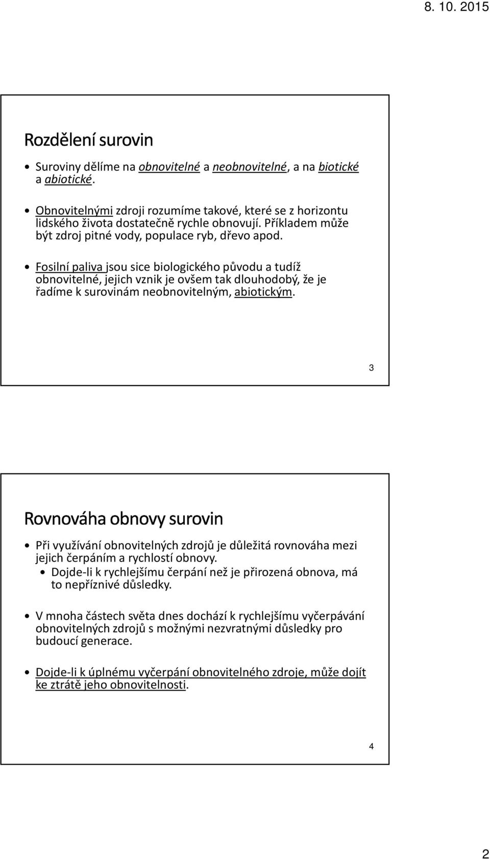 Fosilní paliva jsou sice biologického původu a tudíž obnovitelné, jejich vznik je ovšem tak dlouhodobý, že je řadíme k surovinám neobnovitelným, abiotickým.