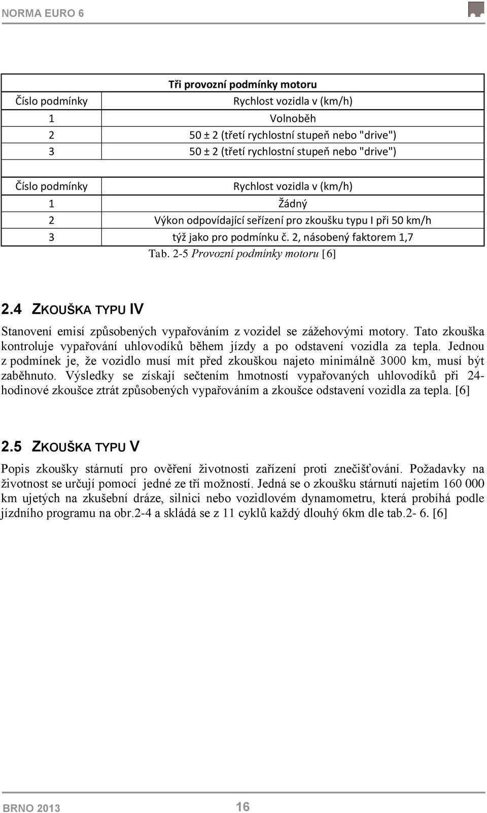 4 ZKOUŠKA TYPU IV Stanovení emisí způsobených vypařováním z vozidel se zážehovými motory. Tato zkouška kontroluje vypařování uhlovodíků během jízdy a po odstavení vozidla za tepla.