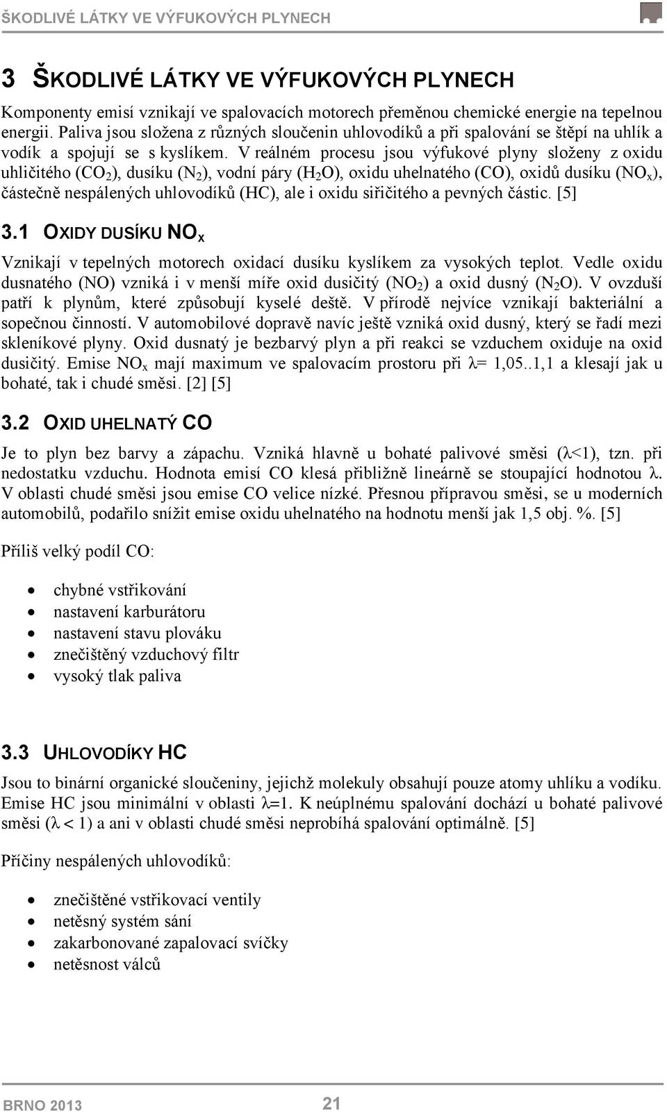 V reálném procesu jsou výfukové plyny složeny z oxidu uhličitého (CO 2 ), dusíku (N 2 ), vodní páry (H 2 O), oxidu uhelnatého (CO), oxidů dusíku (NO x ), částečně nespálených uhlovodíků (HC), ale i