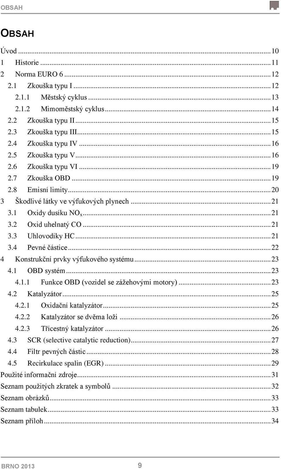 .. 21 3.3 Uhlovodíky HC... 21 3.4 Pevné částice... 22 4 Konstrukční prvky výfukového systému... 23 4.1 OBD systém... 23 4.1.1 Funkce OBD (vozidel se zážehovými motory)... 23 4.2 Katalyzátor... 25 4.2.1 Oxidační katalyzátor.