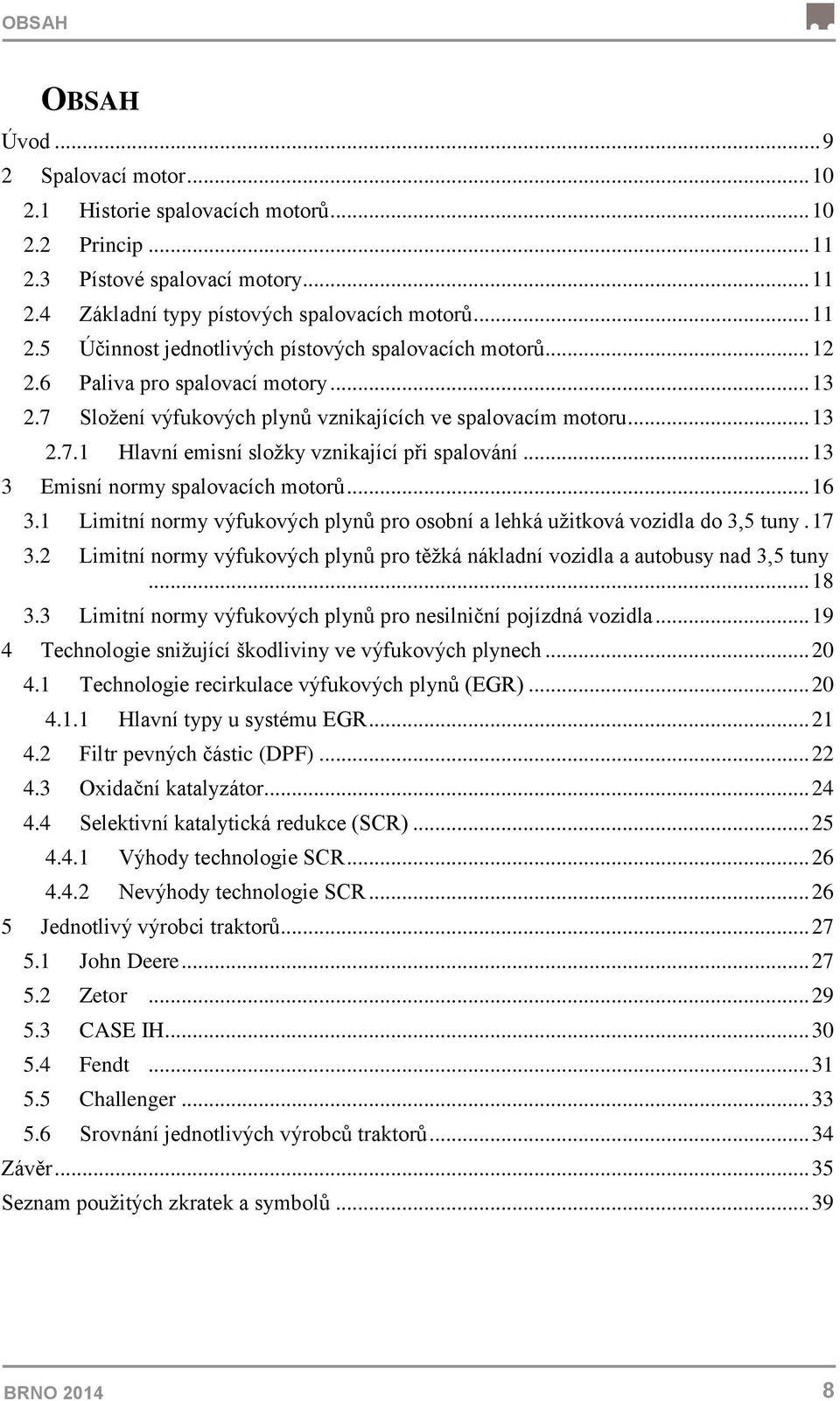 .. 13 3 Emisní normy spalovacích motorů... 16 3.1 Limitní normy výfukových plynů pro osobní a lehká užitková vozidla do 3,5 tuny. 17 3.