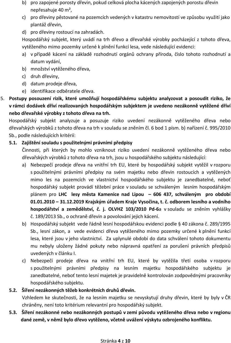 Hospodářský subjekt, který uvádí na trh dřevo a dřevařské výrobky pocházející z tohoto dřeva, vytěženého mimo pozemky určené k plnění funkcí lesa, vede následující evidenci: a) v případě kácení na