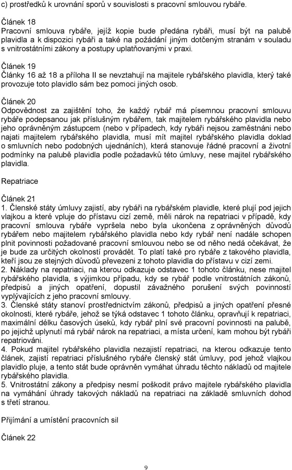 postupy uplatňovanými v praxi. Článek 19 Články 16 až 18 a příloha II se nevztahují na majitele rybářského plavidla, který také provozuje toto plavidlo sám bez pomoci jiných osob.