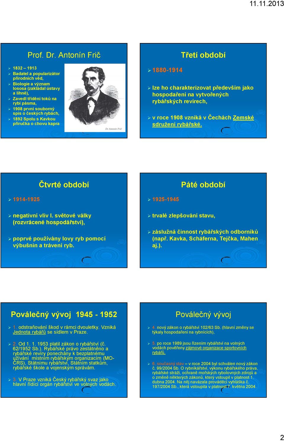 rybách, 1892 Spolu s Kavkou příručka o chovu kapra 1880-1914 lze ho charakterizovat především jako hospodaření na vytvořených rybářských revírech, v roce 1908 vzniká v Čechách Zemské sdružení