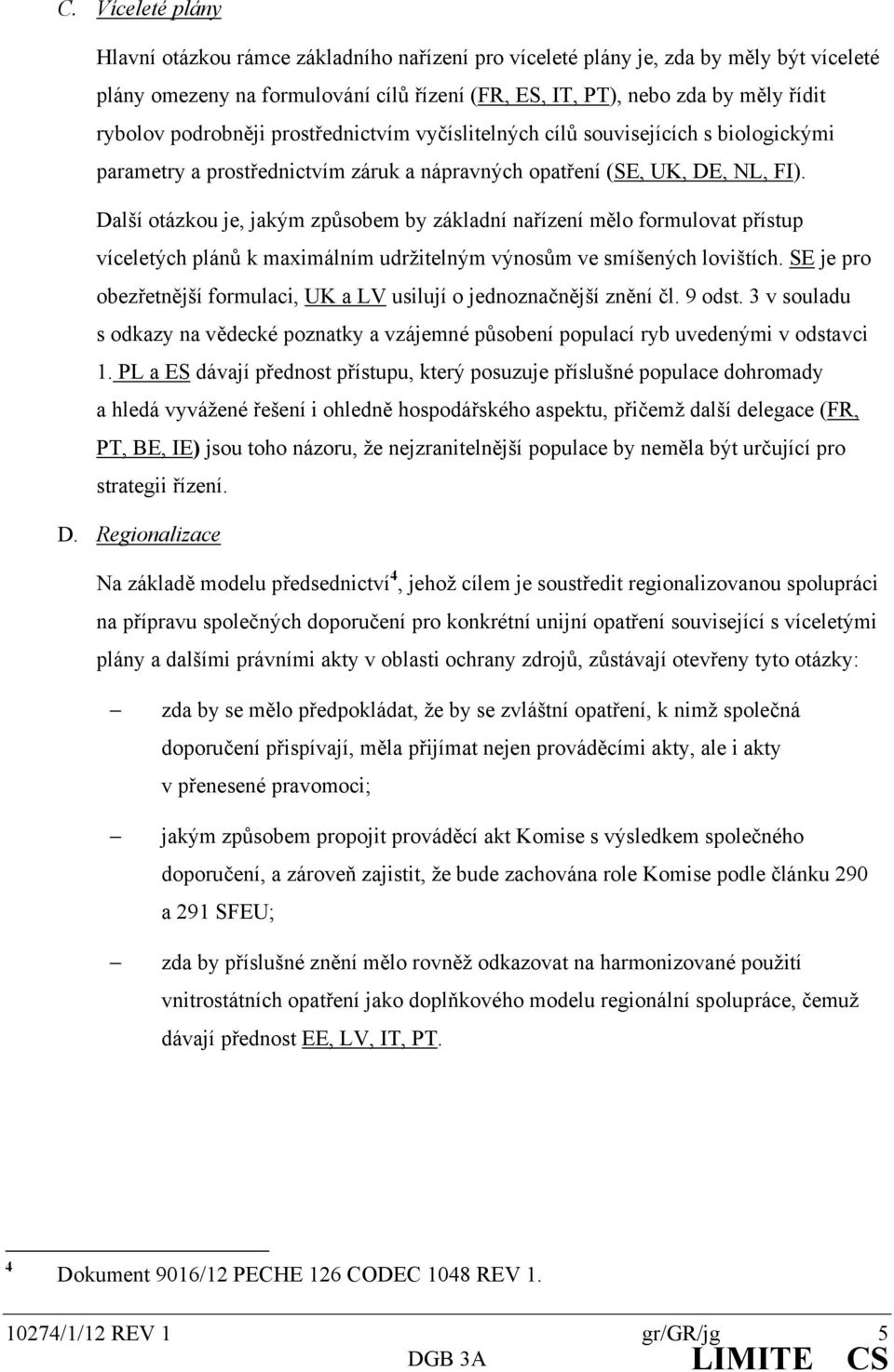 Další otázkou je, jakým způsobem by základní nařízení mělo formulovat přístup víceletých plánů k maximálním udržitelným výnosům ve smíšených lovištích.