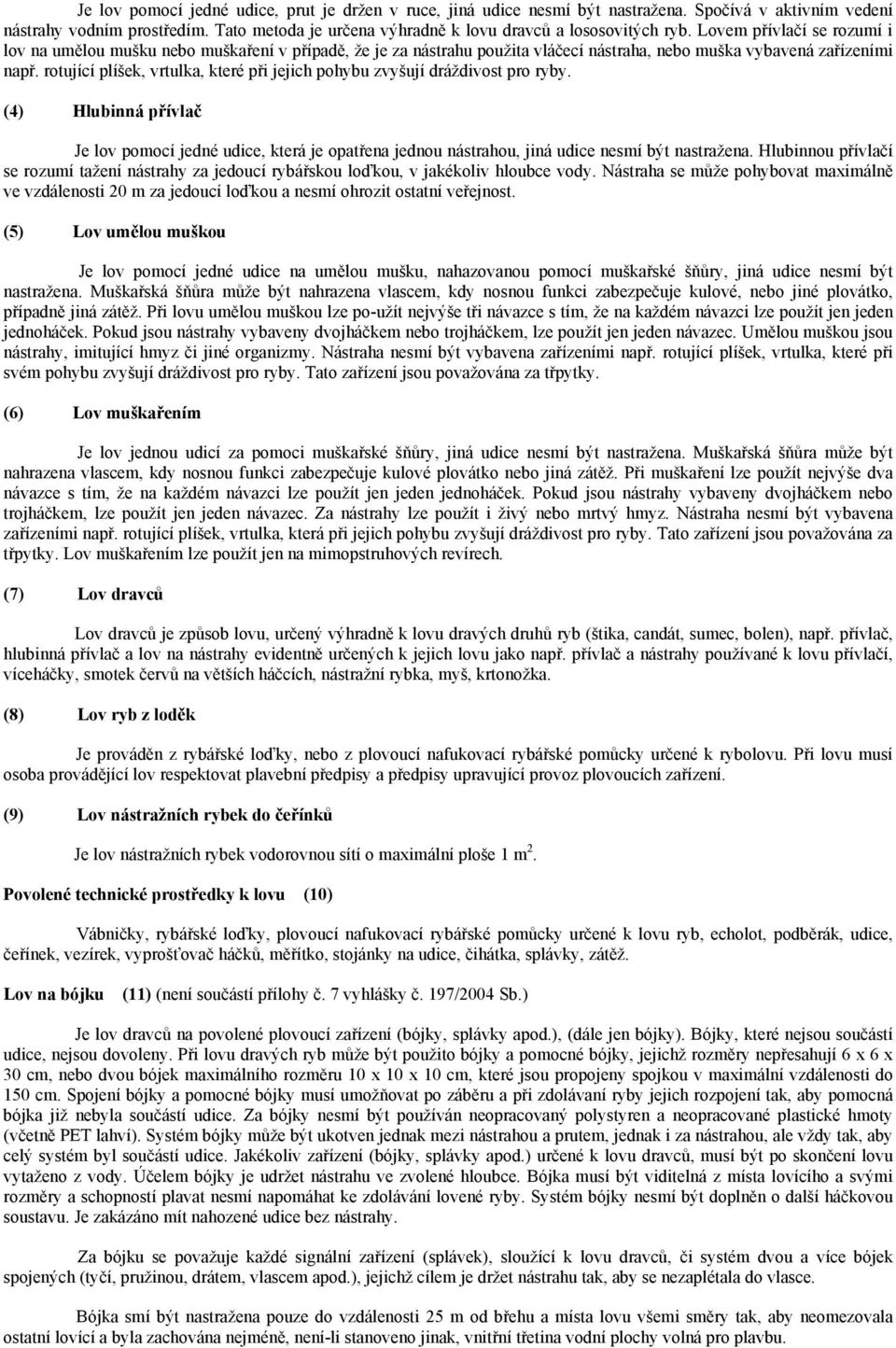 rotující plíšek, vrtulka, které při jejich pohybu zvyšují dráždivost pro ryby. (4) Hlubinná přívlač Je lov pomocí jedné udice, která je opatřena jednou nástrahou, jiná udice nesmí být nastražena.