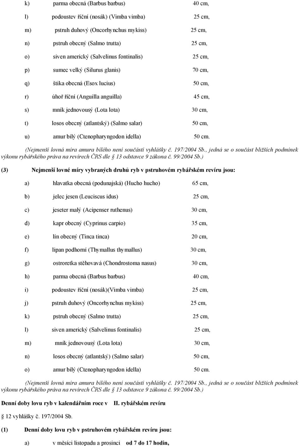 obecný (atlantský) (Salmo salar) 50 cm, u) amur bílý (Ctenopharyngodon idella) 50 cm. (Nejmenší lovná míra amura bílého není součástí vyhlášky č. 197/2004 Sb.