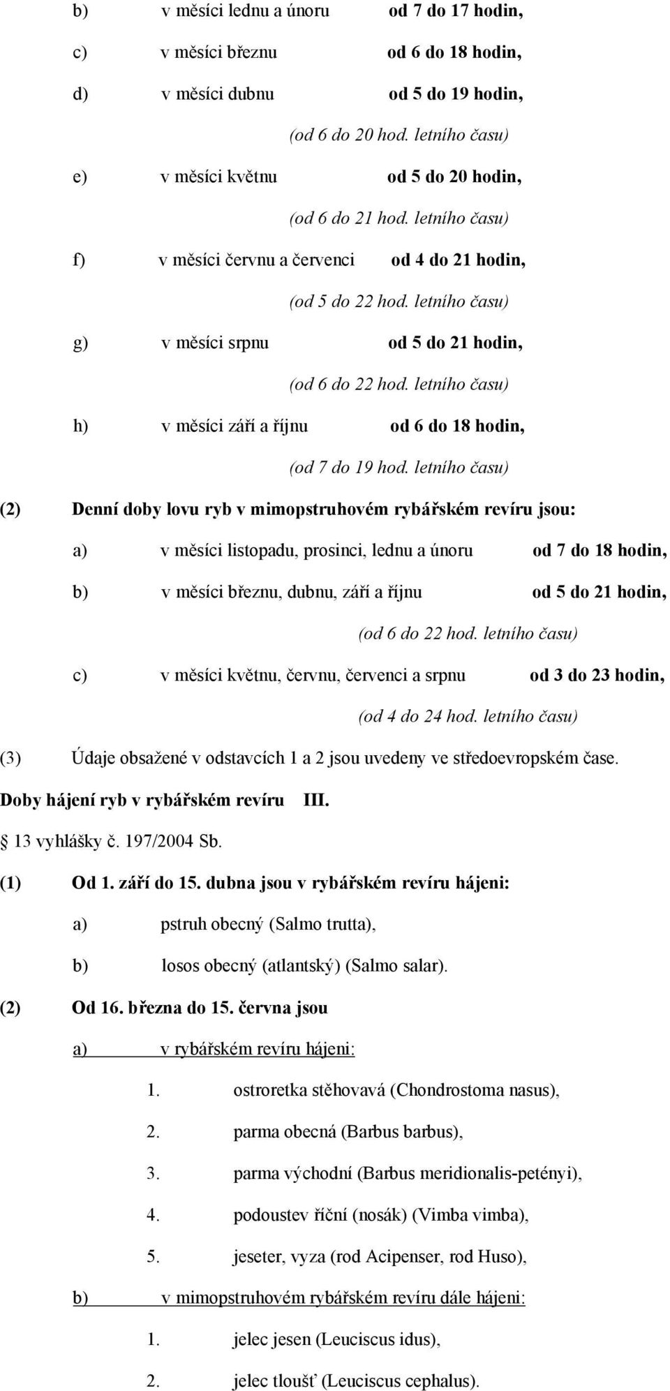 letního času) g) v měsíci srpnu od 5 do 21 hodin, (od 6 do 22 hod. letního času) h) v měsíci září a říjnu od 6 do 18 hodin, (od 7 do 19 hod.