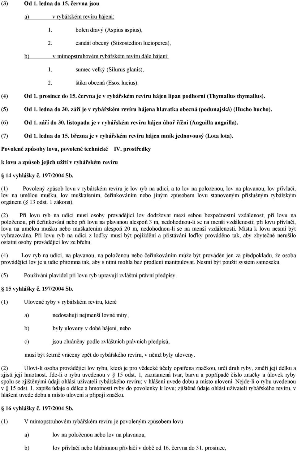 září je v rybářském revíru hájena hlavatka obecná (podunajská) (Hucho hucho). (6) Od 1. září do 30. listopadu je v rybářském revíru hájen úhoř říční (Anguilla anguilla). (7) Od 1. ledna do 15.