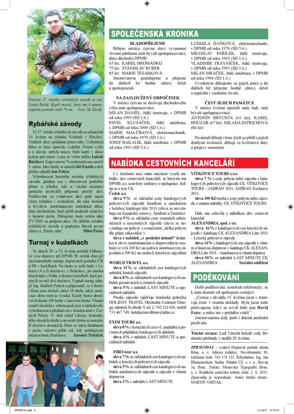 Letos se velmi dařilo Lukáši Bačákovi. Kapr s mírou 76 centimetrů mu zaručil 1. místo. Jako druhý se umístil Jiří Farník a třetí příčku odsadil Jan Foltýn.
