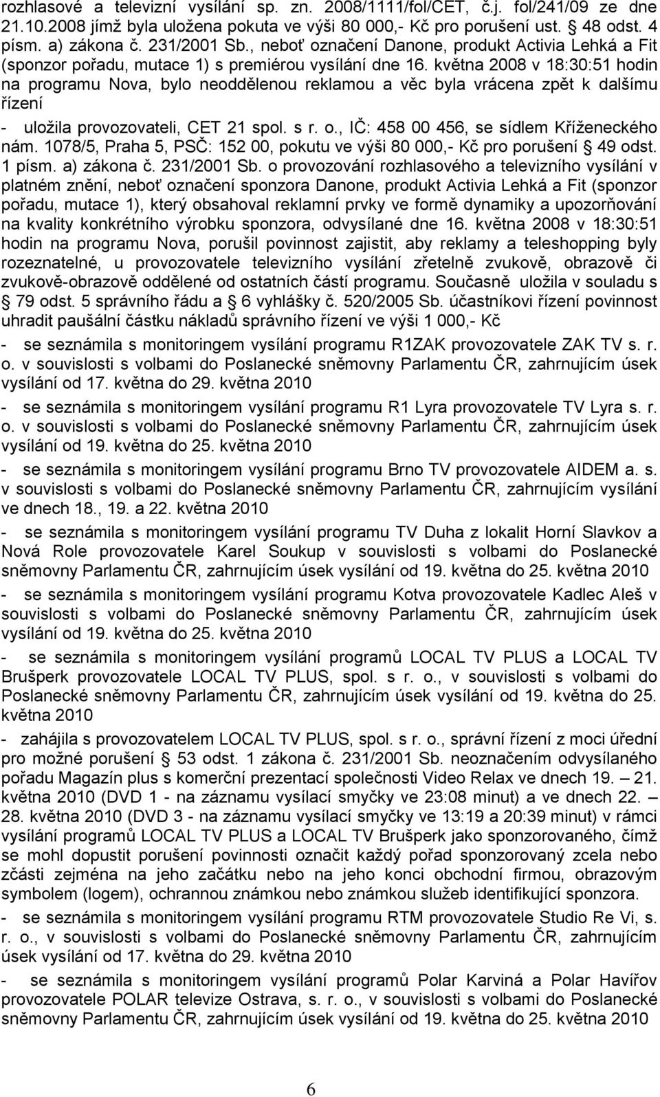 května 2008 v 18:30:51 hodin na programu Nova, bylo neoddělenou reklamou a věc byla vrácena zpět k dalšímu řízení - uloţila provozovateli, CET 21 spol. s r. o.