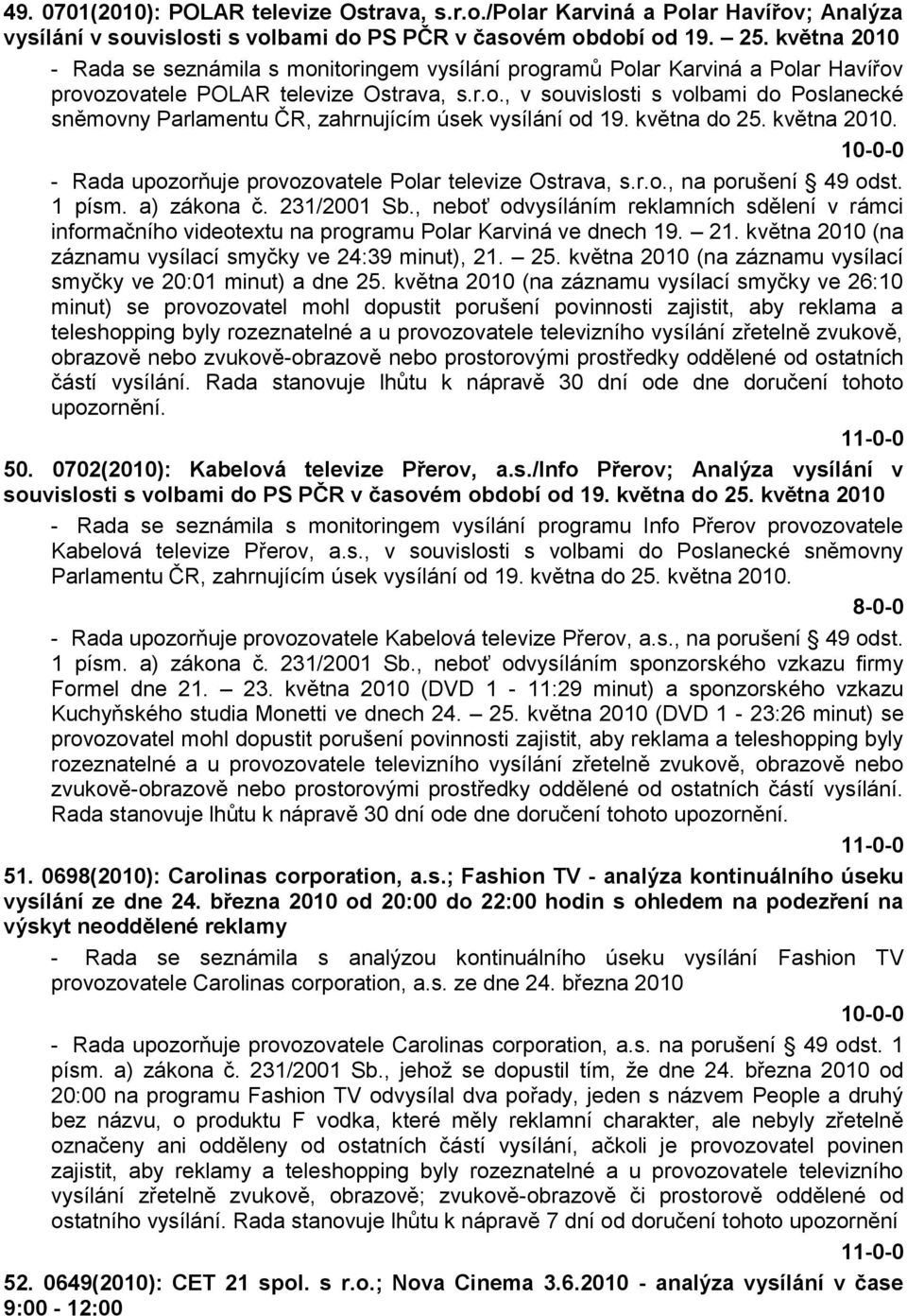 května do 25. května 2010. - Rada upozorňuje provozovatele Polar televize Ostrava, s.r.o., na porušení 49 odst. 1 písm. a) zákona č. 231/2001 Sb.