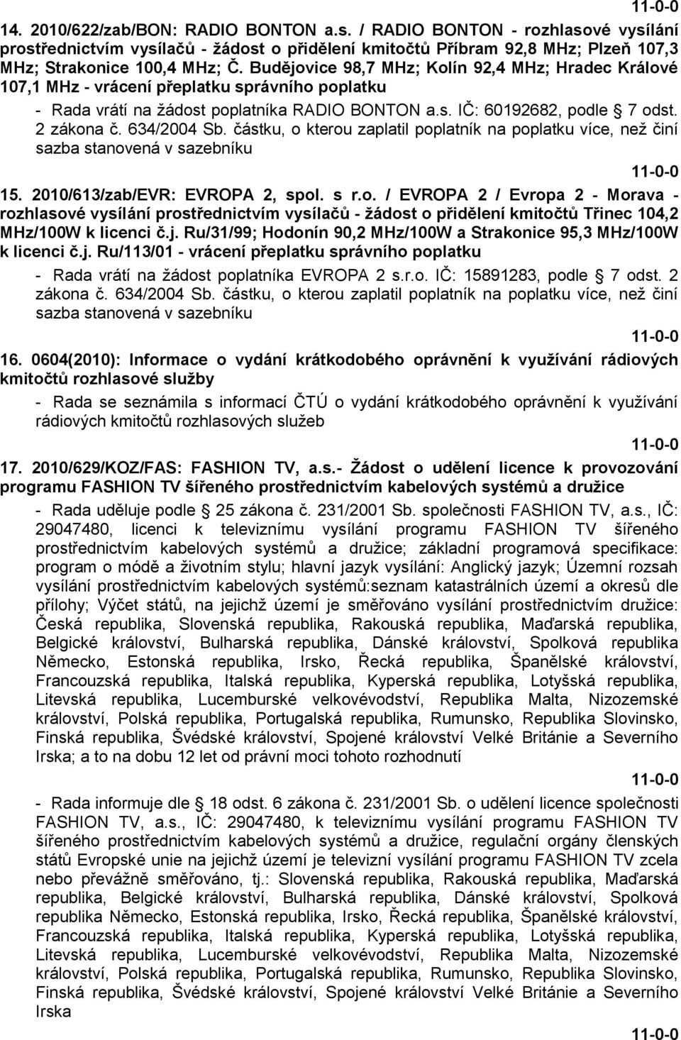 634/2004 Sb. částku, o kterou zaplatil poplatník na poplatku více, neţ činí sazba stanovená v sazebníku 15. 2010/613/zab/EVR: EVROPA 2, spol. s r.o. / EVROPA 2 / Evropa 2 - Morava - rozhlasové vysílání prostřednictvím vysílačů - ţádost o přidělení kmitočtů Třinec 104,2 MHz/100W k licenci č.